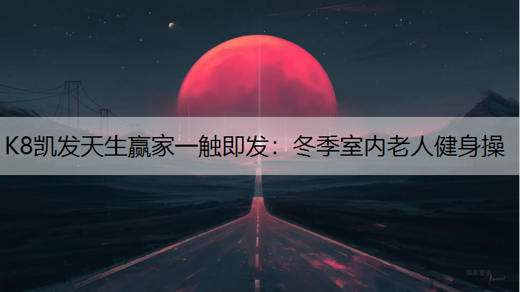 K8凯发天生赢家一触即发：冬季室内老人健身操