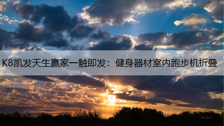 K8凯发天生赢家一触即发：健身器材室内跑步机折叠