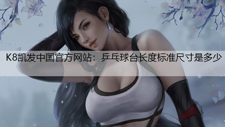 K8凯发中国官方网站：乒乓球台长度标准尺寸是多少