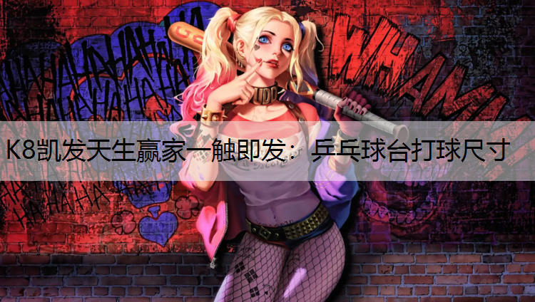 K8凯发天生赢家一触即发：乒乓球台打球尺寸