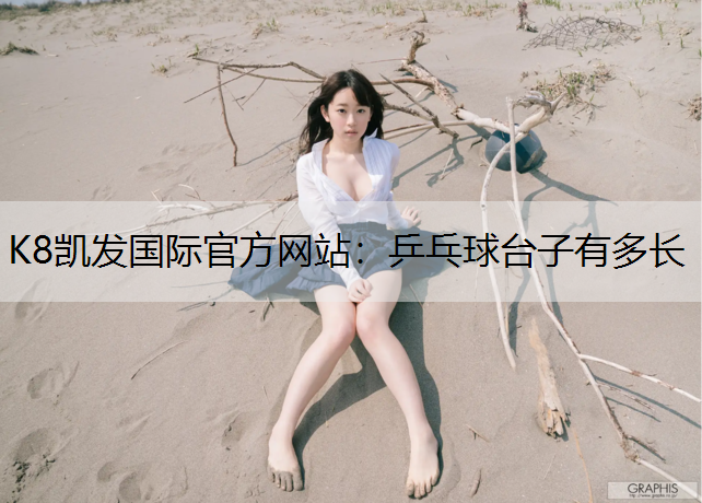 K8凯发国际官方网站：乒乓球台子有多长