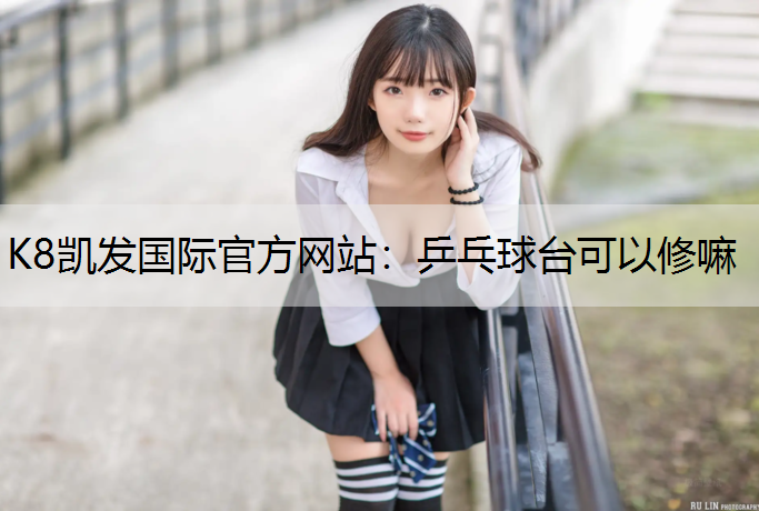 K8凯发国际官方网站：乒乓球台可以修嘛