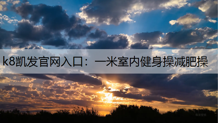 k8凯发官网入口：一米室内健身操减肥操