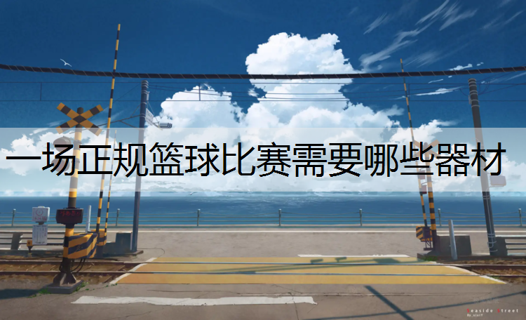 一场正规篮球比赛需要哪些器材