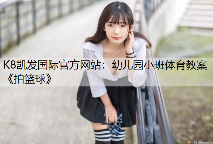 K8凯发国际官方网站：幼儿园小班体育教案《拍篮球》