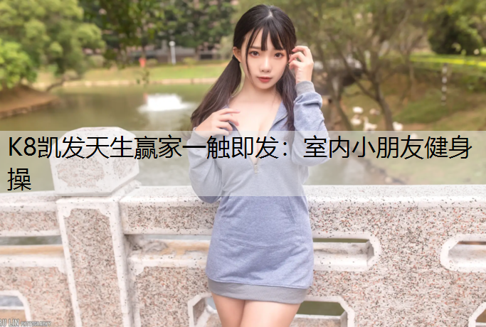 K8凯发天生赢家一触即发：室内小朋友健身操