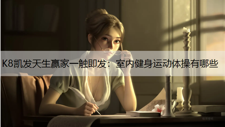 K8凯发天生赢家一触即发：室内健身运动体操有哪些