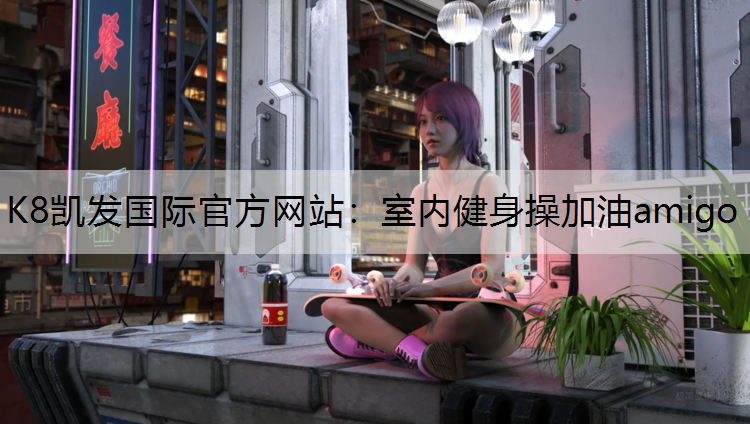 K8凯发国际官方网站：室内健身操加油amigo