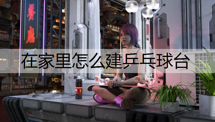 在家里怎么建乒乓球台