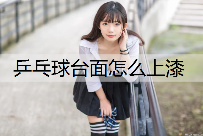 乒乓球台面怎么上漆 乒乓球台面怎么上漆