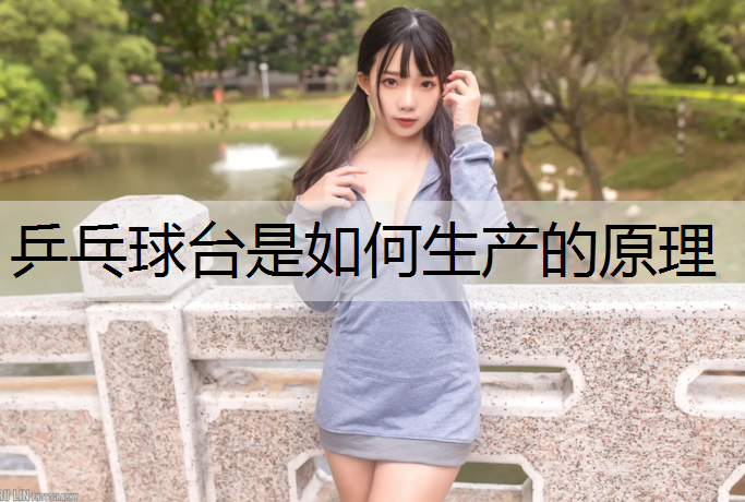 乒乓球台是如何生产的原理 乒乓球台是如何生产的原理
