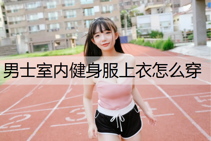 男士室内健身服上衣怎么穿