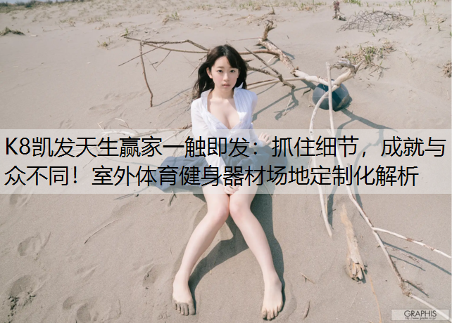抓住细节，成就与众不同！室外体育健身器材场地定制化解析