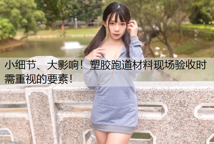 小细节、大影响！塑胶跑道材料现场验收时需重视的要素！
