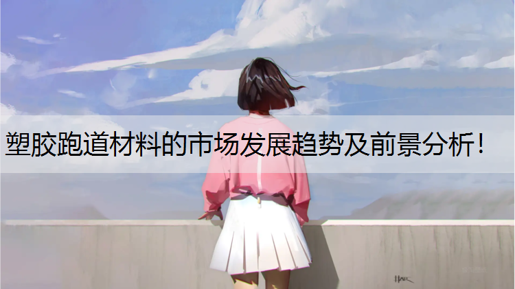 塑胶跑道材料的市场发展趋势及前景分析！