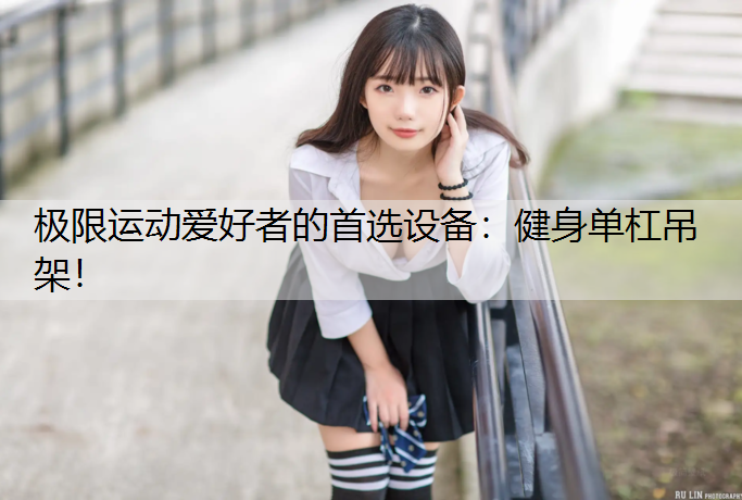 极限运动爱好者的首选设备：健身单杠吊架！