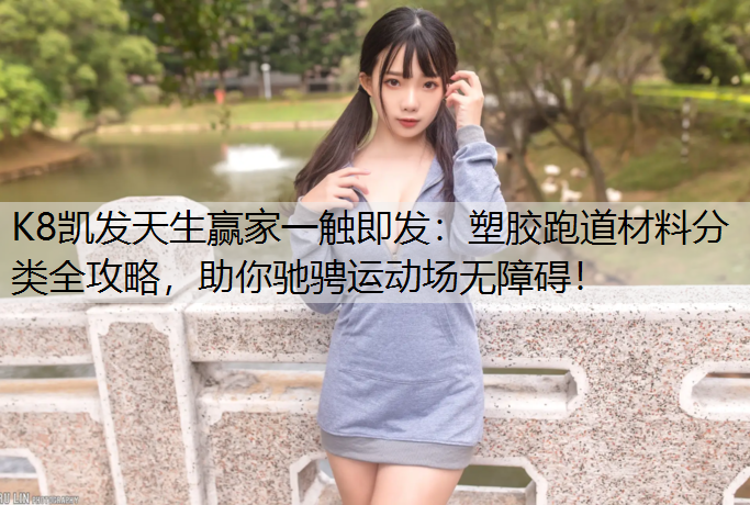 塑胶跑道材料分类全攻略，助你驰骋运动场无障碍！
