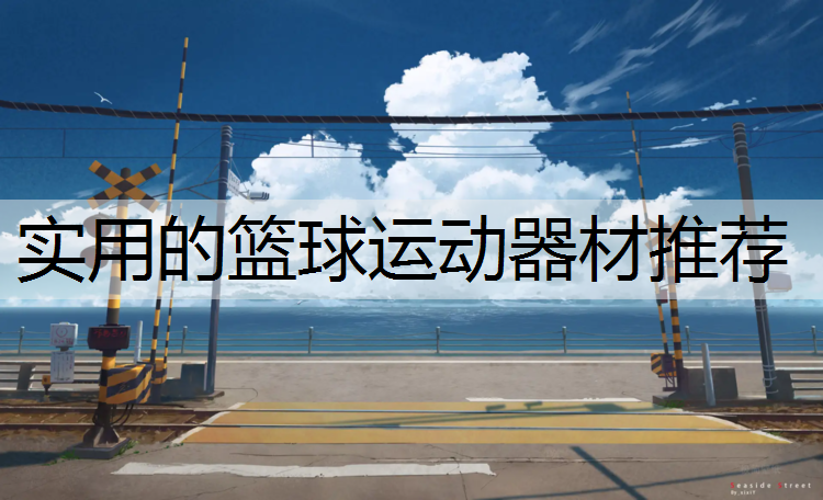 实用的篮球运动器材推荐